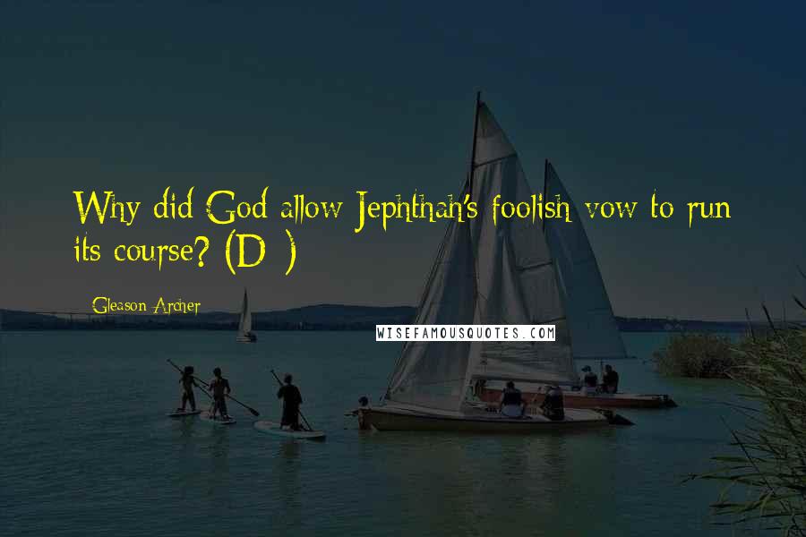 Gleason Archer quotes: Why did God allow Jephthah's foolish vow to run its course? (D*)
