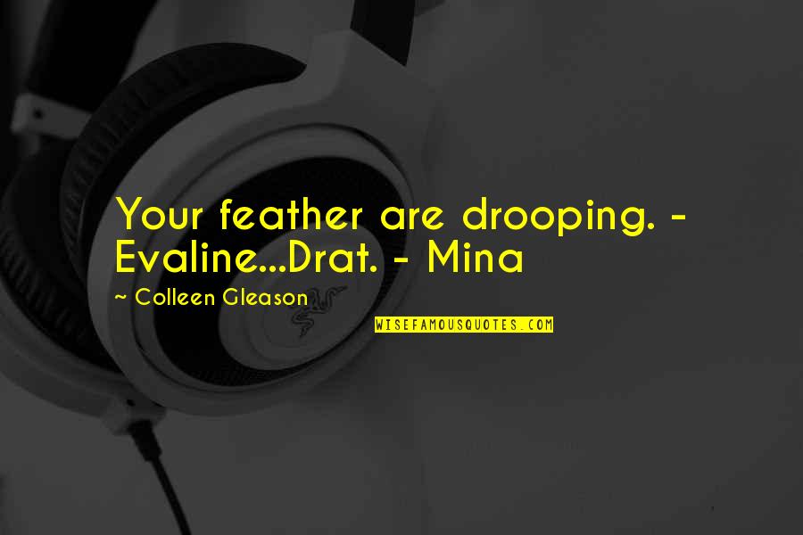 Gleason Quotes By Colleen Gleason: Your feather are drooping. - Evaline...Drat. - Mina Gleason Quotes By Colleen Gleason: Your feather are drooping. - Evaline...Drat. - Mina