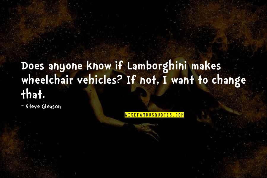 Gleason Quotes By Steve Gleason: Does anyone know if Lamborghini makes wheelchair vehicles?