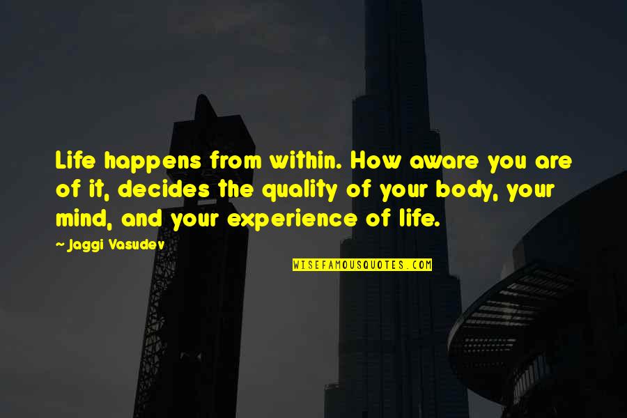 Gleason Score Quotes By Jaggi Vasudev: Life happens from within. How aware you are