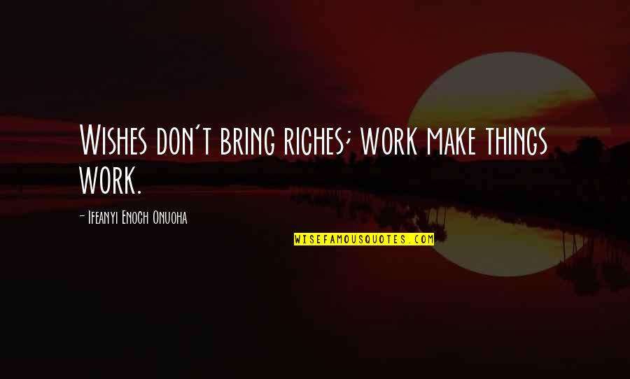 Gleba Nossa Quotes By Ifeanyi Enoch Onuoha: Wishes don't bring riches; work make things work. Gleba Nossa Quotes By Ifeanyi Enoch Onuoha: Wishes don't bring riches; work make things work.
