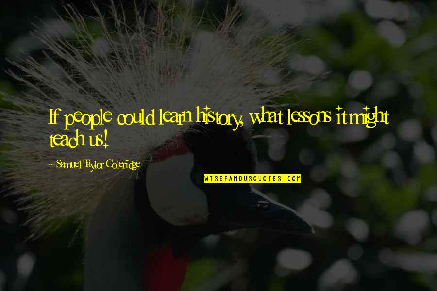 Gleba Nossa Quotes By Samuel Taylor Coleridge: If people could learn history, what lessons it Gleba Nossa Quotes By Samuel Taylor Coleridge: If people could learn history, what lessons it