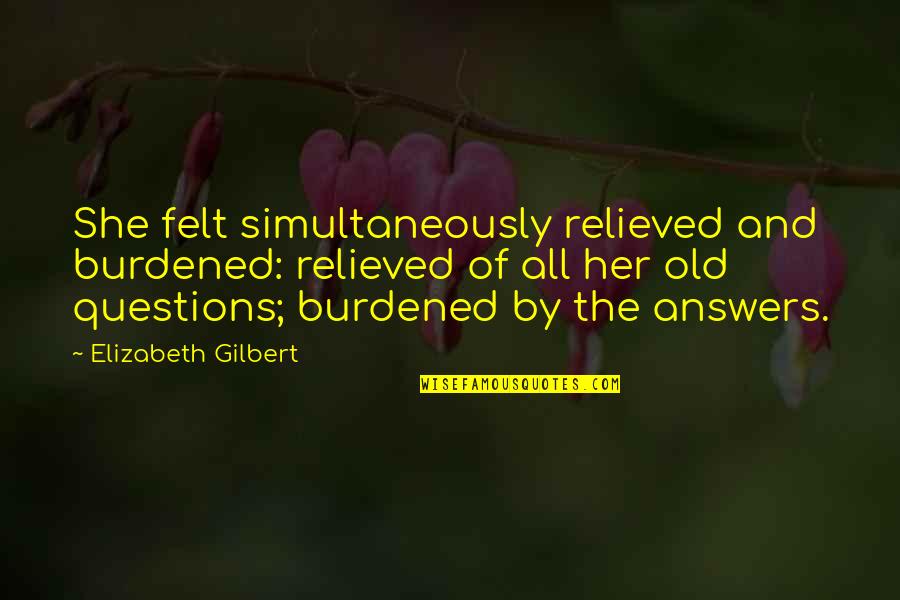 Gledajte U Quotes By Elizabeth Gilbert: She felt simultaneously relieved and burdened: relieved of Gledajte U Quotes By Elizabeth Gilbert: She felt simultaneously relieved and burdened: relieved of