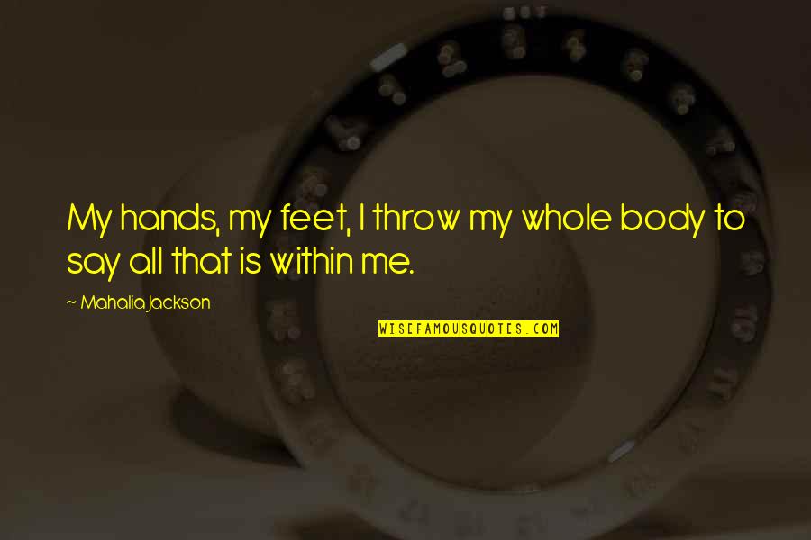 Gledajte U Quotes By Mahalia Jackson: My hands, my feet, I throw my whole Gledajte U Quotes By Mahalia Jackson: My hands, my feet, I throw my whole
