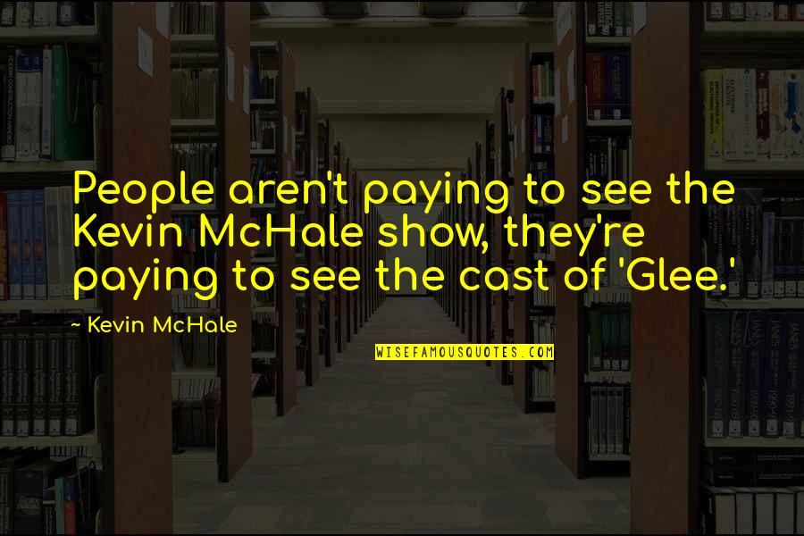 Glee Cast Quotes By Kevin McHale: People aren't paying to see the Kevin McHale