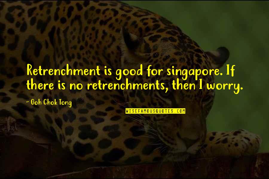 Glee Club Funny Quotes By Goh Chok Tong: Retrenchment is good for singapore. If there is