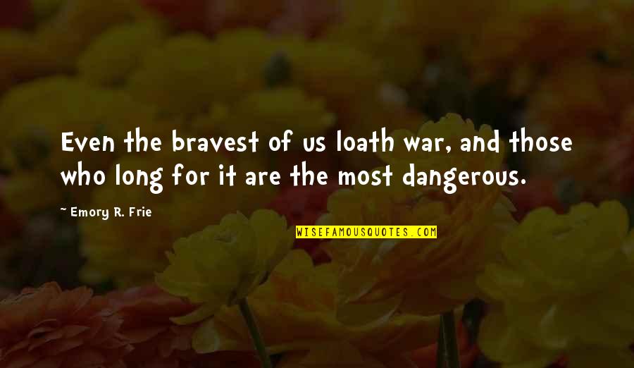 Glee Emma Quotes By Emory R. Frie: Even the bravest of us loath war, and