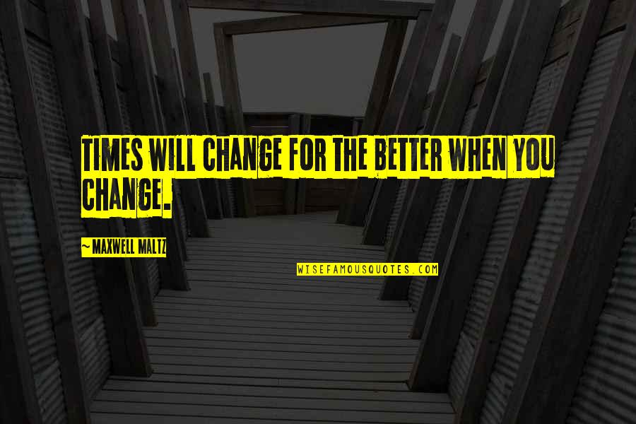 Glee Movin Out Quotes By Maxwell Maltz: Times will change for the better when you