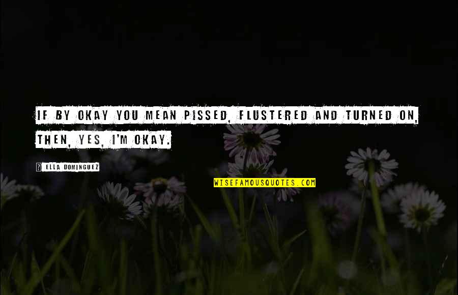 Glee Wheels Quotes By Ella Dominguez: If by okay you mean pissed, flustered and