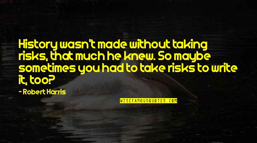 Glee Wheels Quotes By Robert Harris: History wasn't made without taking risks, that much