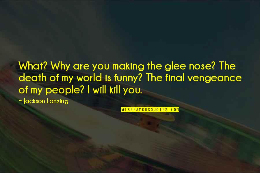 Glee Will Quotes By Jackson Lanzing: What? Why are you making the glee nose?