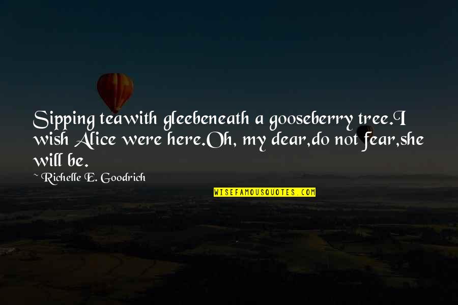 Glee Will Quotes By Richelle E. Goodrich: Sipping teawith gleebeneath a gooseberry tree.I wish Alice