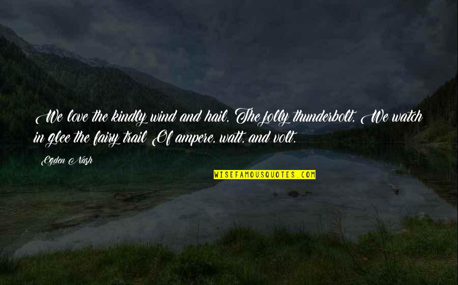 Glee Yes No Quotes By Ogden Nash: We love the kindly wind and hail, The Glee Yes No Quotes By Ogden Nash: We love the kindly wind and hail, The