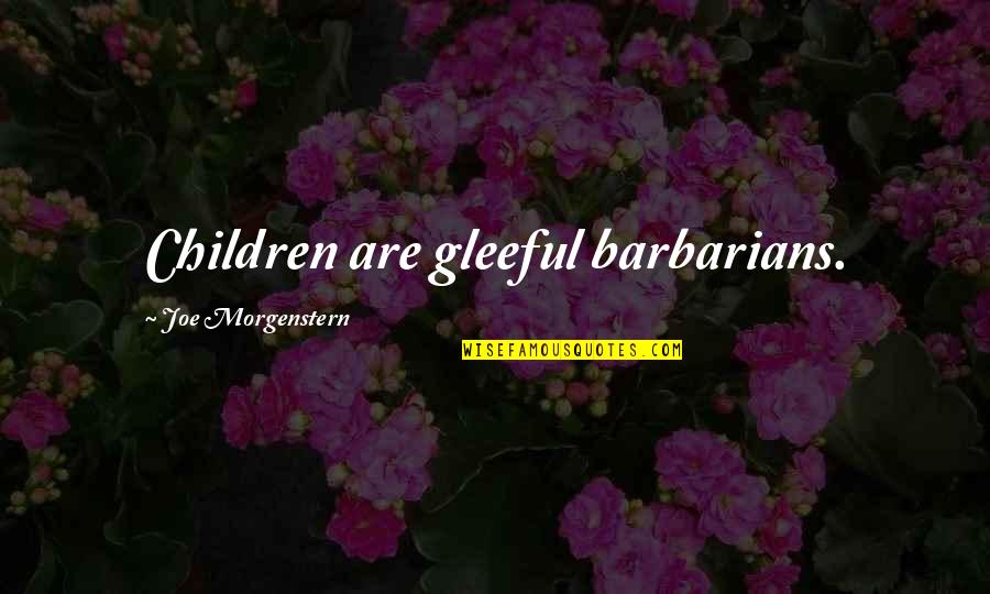 Gleeful Quotes By Joe Morgenstern: Children are gleeful barbarians.