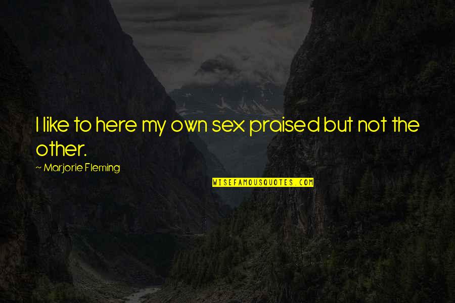 Gleefully Excited Quotes By Marjorie Fleming: I like to here my own sex praised