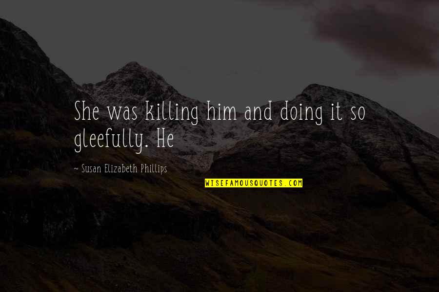 Gleefully Quotes By Susan Elizabeth Phillips: She was killing him and doing it so
