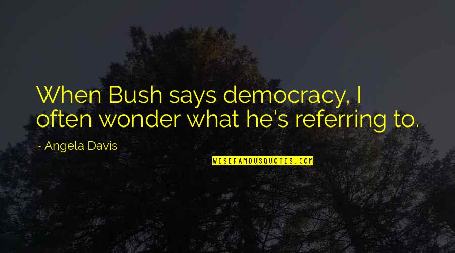 Gleek Spit Quotes By Angela Davis: When Bush says democracy, I often wonder what