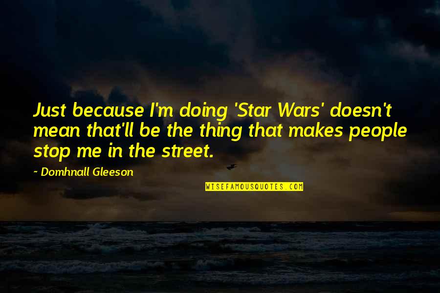 Gleeson Quotes By Domhnall Gleeson: Just because I'm doing 'Star Wars' doesn't mean