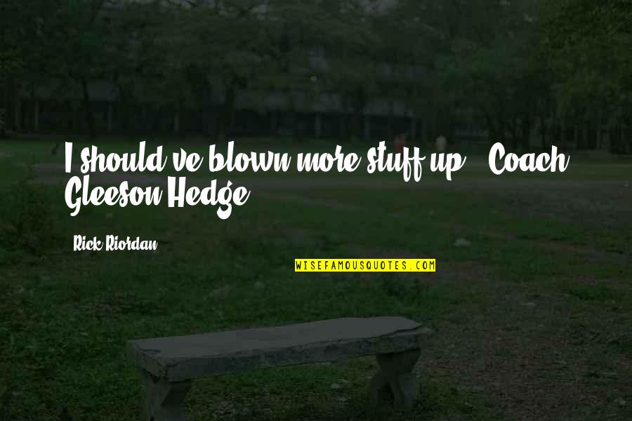 Gleeson Quotes By Rick Riordan: I should've blown more stuff up. -Coach Gleeson