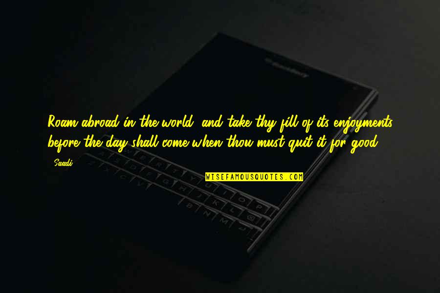 Gleespen Martin Quotes By Saadi: Roam abroad in the world, and take thy
