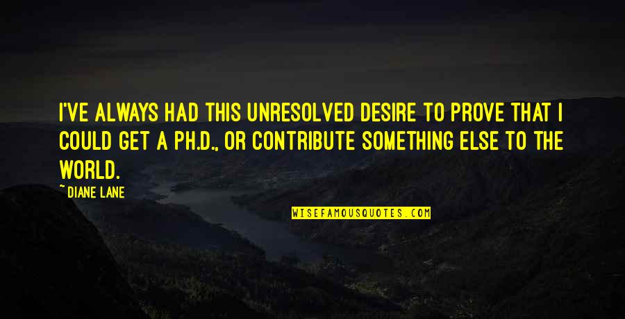 Gleichgewichtsspiele Quotes By Diane Lane: I've always had this unresolved desire to prove Gleichgewichtsspiele Quotes By Diane Lane: I've always had this unresolved desire to prove