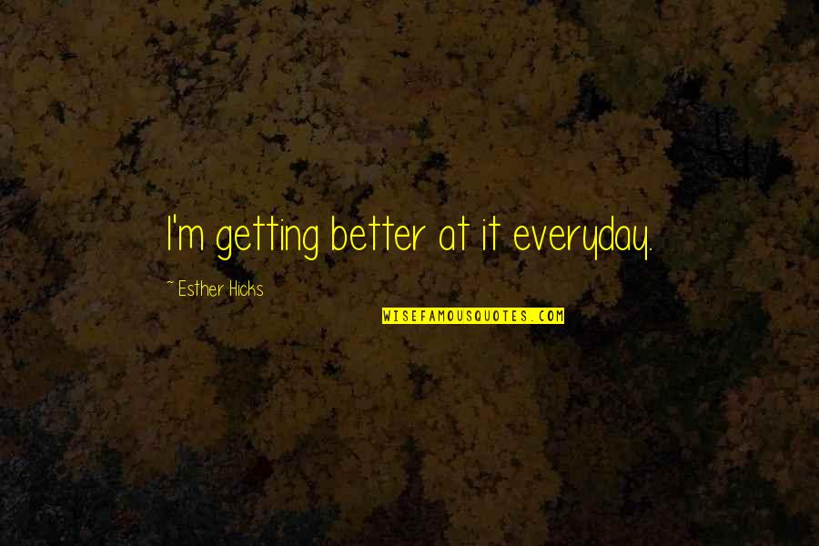 Gleichtons Quotes By Esther Hicks: I'm getting better at it everyday.