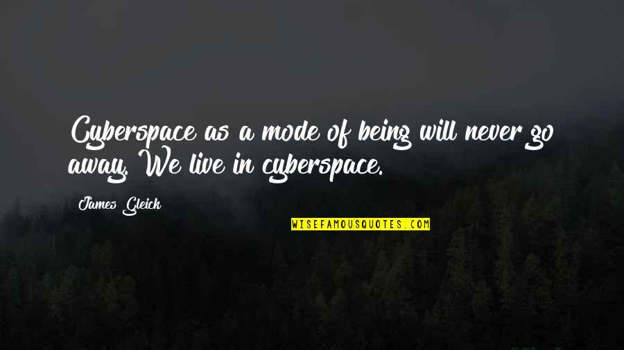 Gleick Quotes By James Gleick: Cyberspace as a mode of being will never