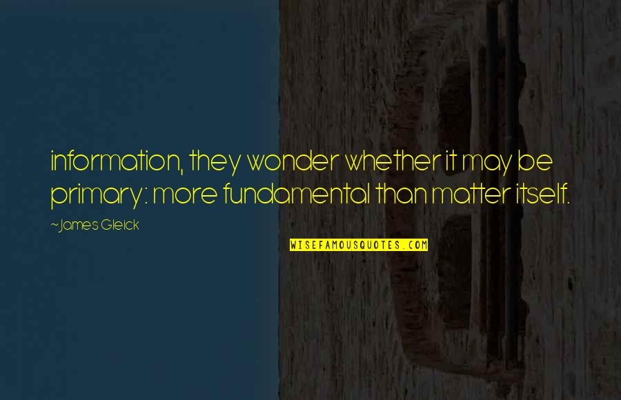 Gleick The Information Quotes By James Gleick: information, they wonder whether it may be primary: Gleick The Information Quotes By James Gleick: information, they wonder whether it may be primary: