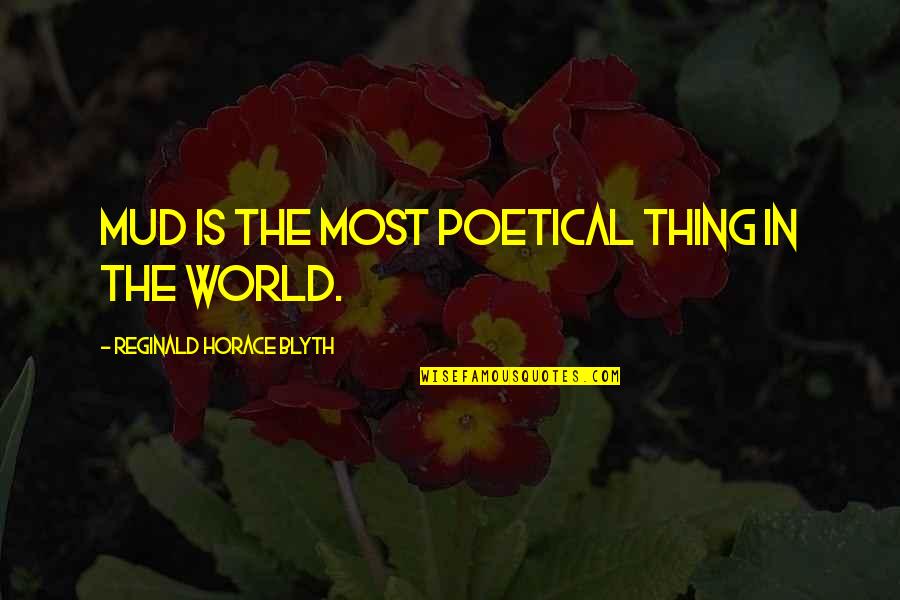 Gleidson Moraes Quotes By Reginald Horace Blyth: Mud is the most poetical thing in the Gleidson Moraes Quotes By Reginald Horace Blyth: Mud is the most poetical thing in the