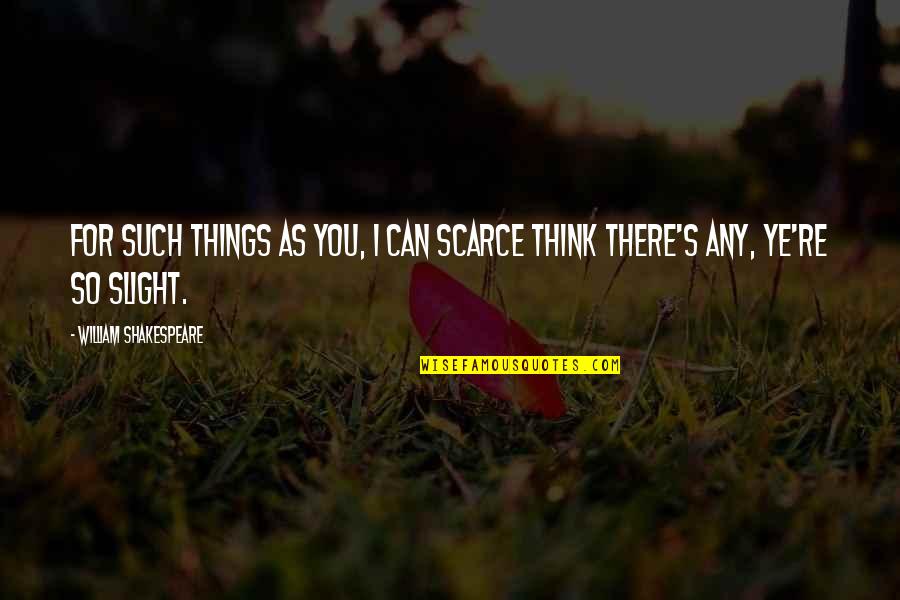 Gleidson Poney Quotes By William Shakespeare: For such things as you, I can scarce Gleidson Poney Quotes By William Shakespeare: For such things as you, I can scarce