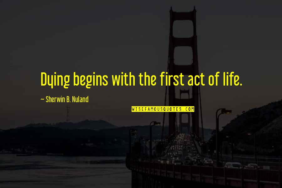 Gleis Hillsdale Quotes By Sherwin B. Nuland: Dying begins with the first act of life.