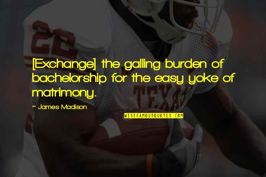 Gleiser Communications Quotes By James Madison: [Exchange] the galling burden of bachelorship for the