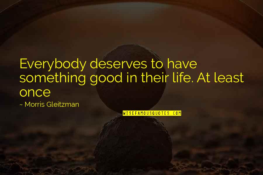 Gleitzman Quotes By Morris Gleitzman: Everybody deserves to have something good in their Gleitzman Quotes By Morris Gleitzman: Everybody deserves to have something good in their