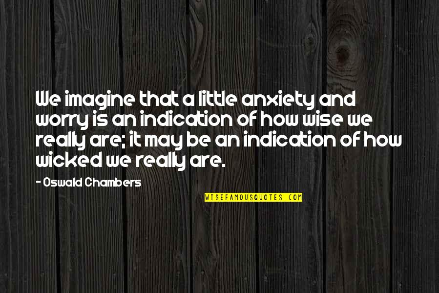 Gleizel Quotes By Oswald Chambers: We imagine that a little anxiety and worry Gleizel Quotes By Oswald Chambers: We imagine that a little anxiety and worry