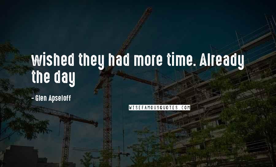 Glen Apseloff quotes: wished they had more time. Already the day