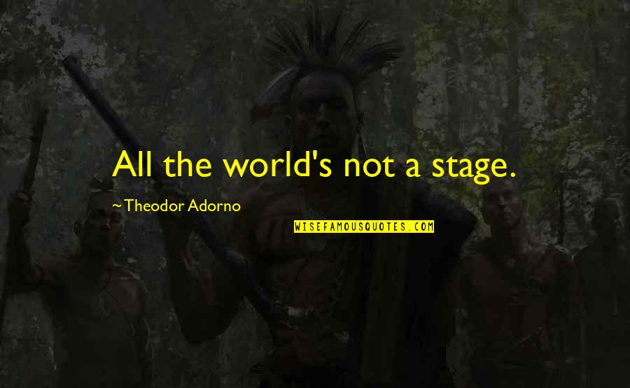 Glen Blacklist Quotes By Theodor Adorno: All the world's not a stage.