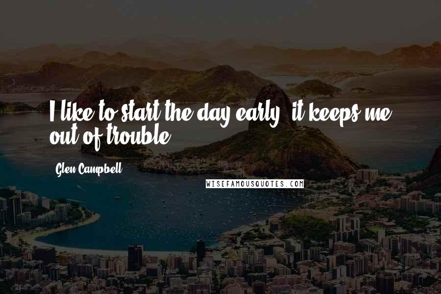 Glen Campbell quotes: I like to start the day early, it keeps me out of trouble.