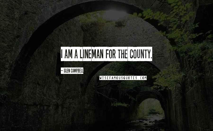 Glen Campbell quotes: I am a lineman for the county.