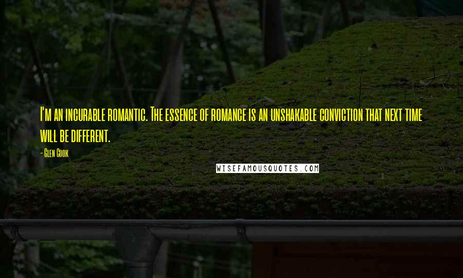 Glen Cook quotes: I'm an incurable romantic. The essence of romance is an unshakable conviction that next time will be different.