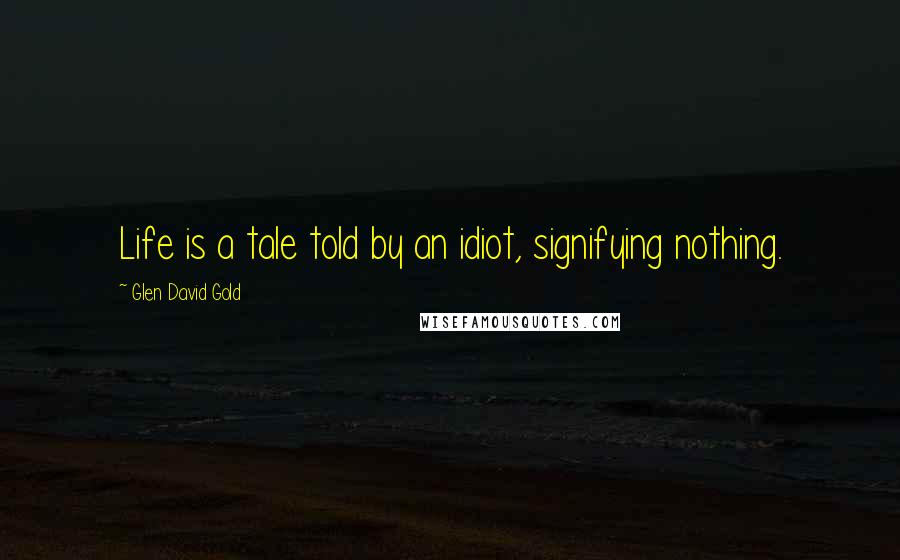 Glen David Gold quotes: Life is a tale told by an idiot, signifying nothing.