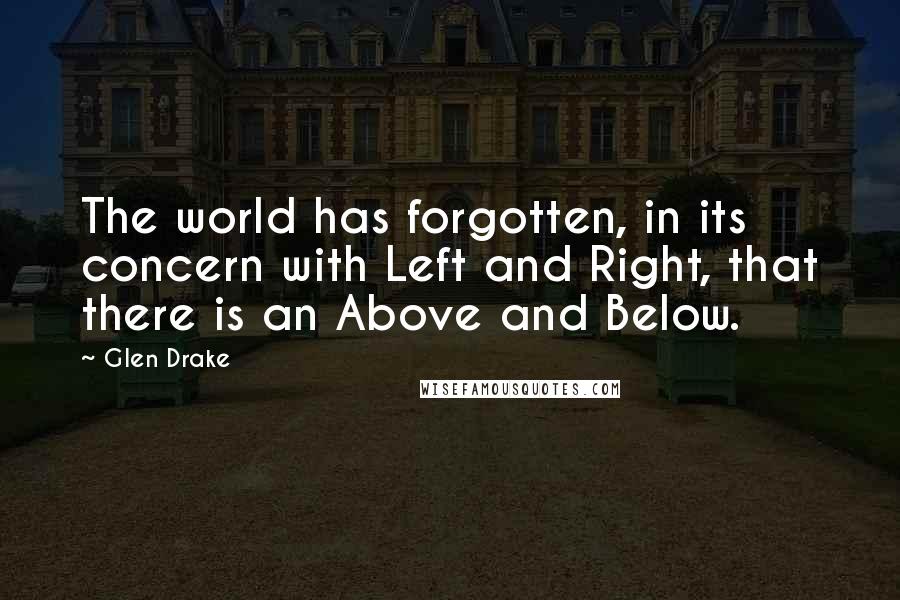 Glen Drake quotes: The world has forgotten, in its concern with Left and Right, that there is an Above and Below.