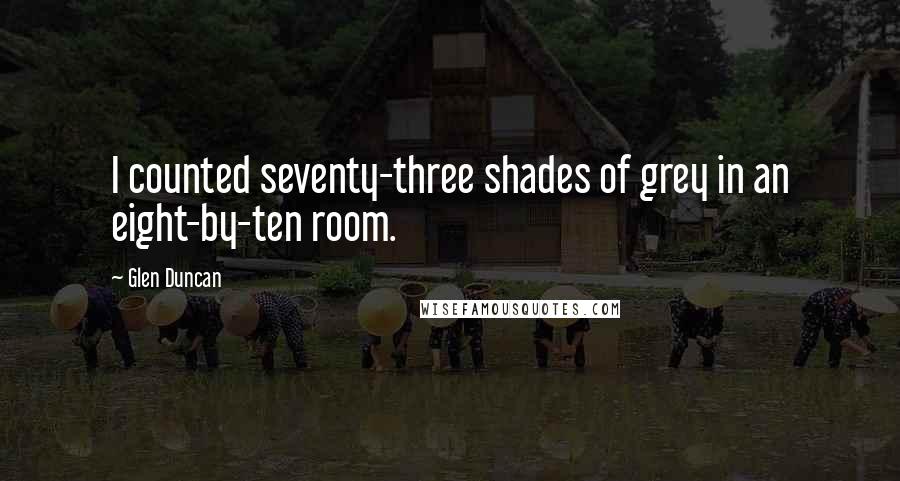 Glen Duncan quotes: I counted seventy-three shades of grey in an eight-by-ten room.