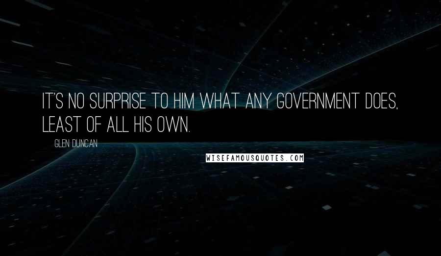 Glen Duncan quotes: It's no surprise to him what any government does, least of all his own.