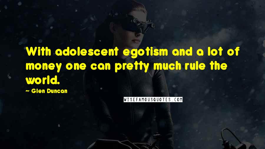 Glen Duncan quotes: With adolescent egotism and a lot of money one can pretty much rule the world.