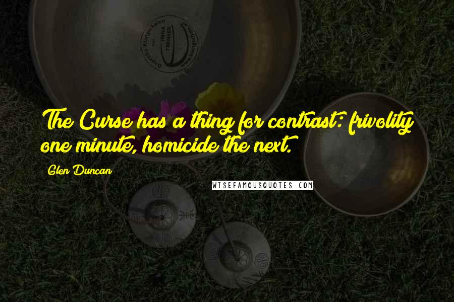 Glen Duncan quotes: The Curse has a thing for contrast: frivolity one minute, homicide the next.