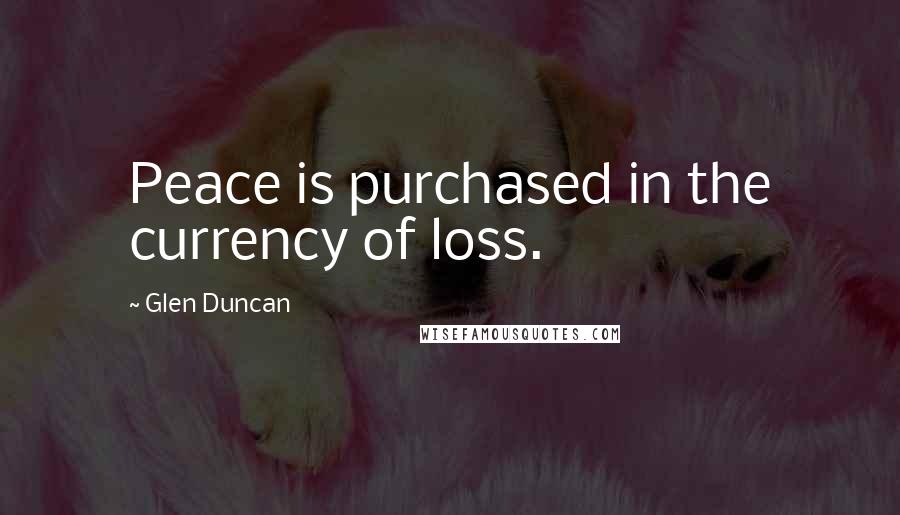 Glen Duncan quotes: Peace is purchased in the currency of loss.