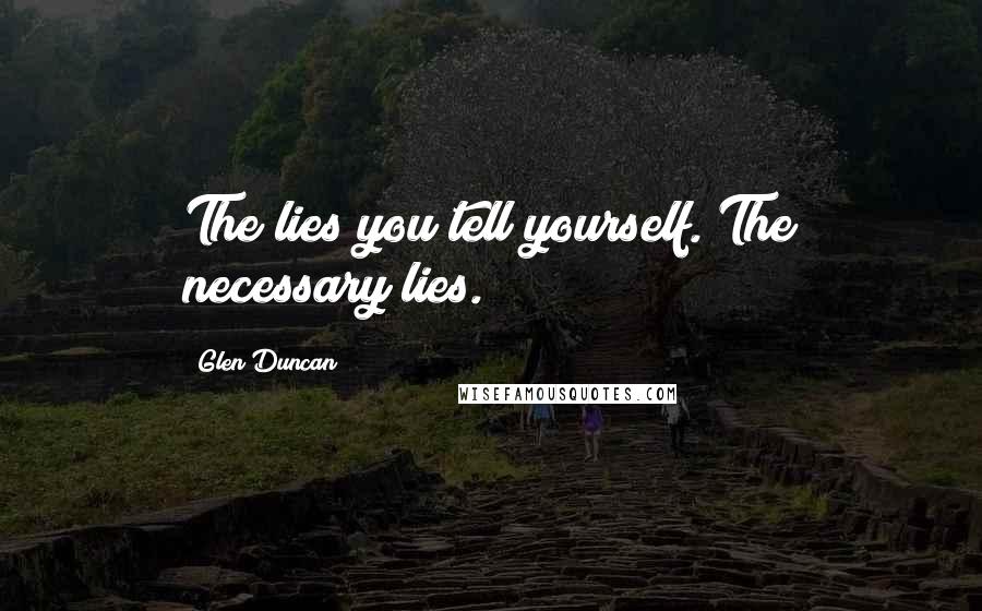 Glen Duncan quotes: The lies you tell yourself. The necessary lies.