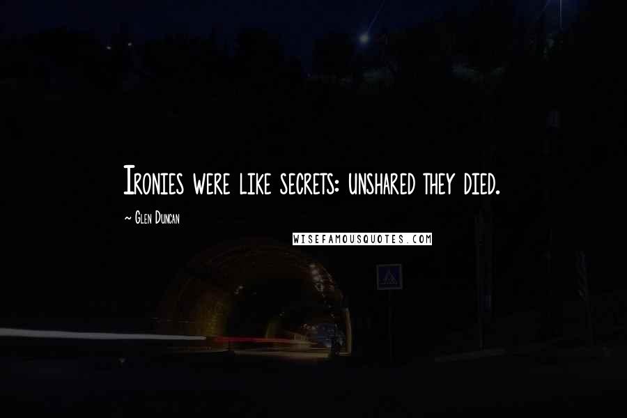 Glen Duncan quotes: Ironies were like secrets: unshared they died.