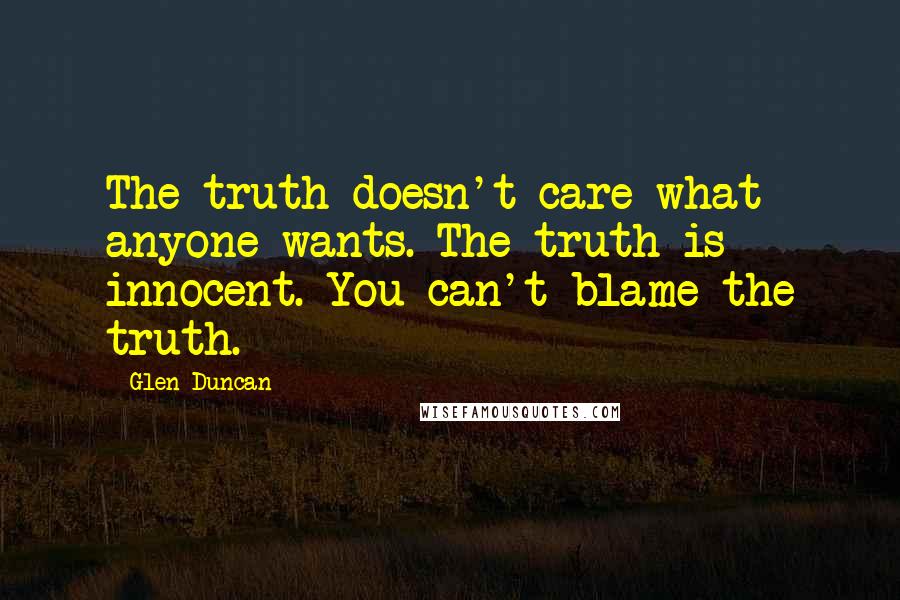 Glen Duncan quotes: The truth doesn't care what anyone wants. The truth is innocent. You can't blame the truth.
