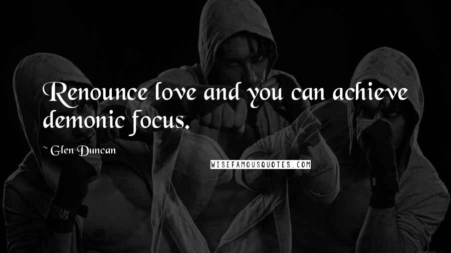 Glen Duncan quotes: Renounce love and you can achieve demonic focus.